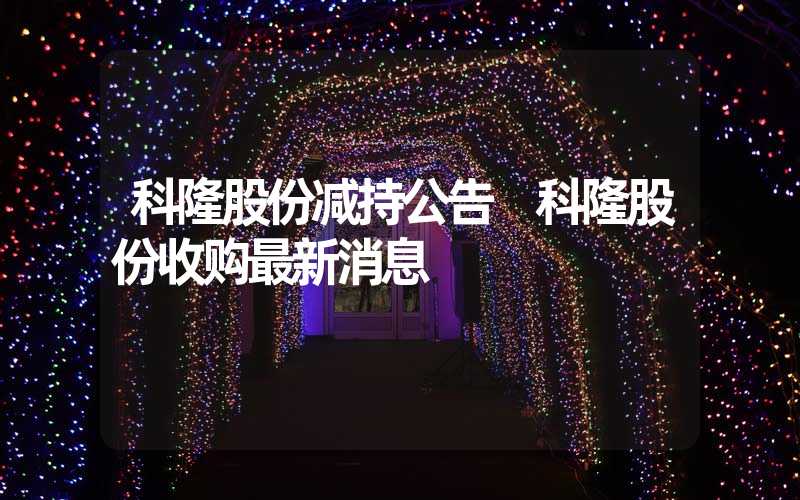 科隆股份减持公告 科隆股份收购最新消息